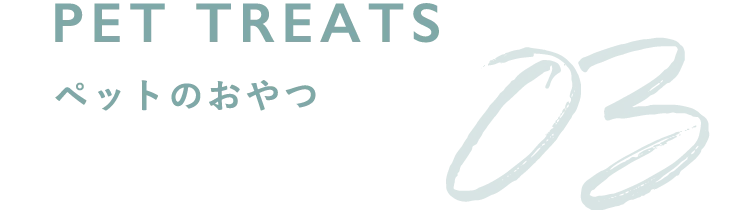 03 PET TREATS ペットのおやつ